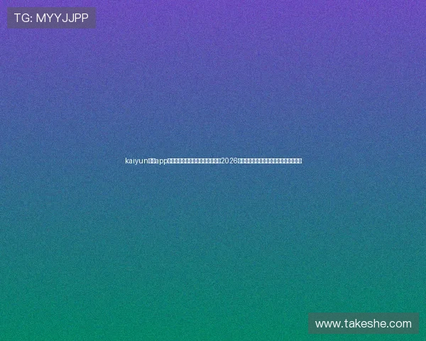 kaiyun体育app官网入口下载安装,第一时间获取2026年世界杯比赛赛程、比分和精彩瞬间报道 kaiyun体育app官网入口下载安装,第一时间获取2026年世界杯比赛赛程、比分和精彩瞬间报道
